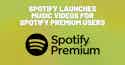 Spotify launches music videos for Spotify Premium users