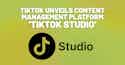 TikTok Launches Content Management Platform ‘TikTok Studio’