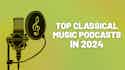 Top Classical Music Podcasts 2024 - iMusician