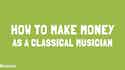 How to make money as a classical musician